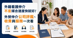 外籍看護仲介不是媒合速度快就好！外勞仲介公司評鑑、收費與服務一次看
